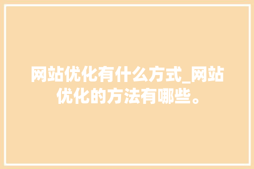 网站优化有什么方式_网站优化的方法有哪些。 网站优化有什么方式_网站优化的方法有哪些。 神马SEO