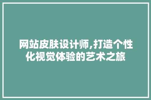 网站皮肤设计师,打造个性化视觉体验的艺术之旅 网站皮肤设计师,打造个性化视觉体验的艺术之旅 神马SEO