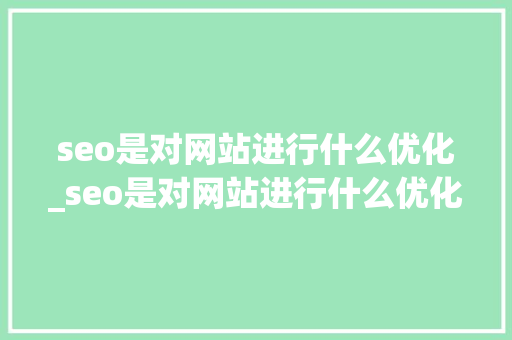seo是对网站进行什么优化_seo是对网站进行什么优化设计。 seo是对网站进行什么优化_seo是对网站进行什么优化设计。 必应SEO