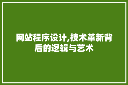 网站程序设计,技术革新背后的逻辑与艺术 网站程序设计,技术革新背后的逻辑与艺术 必应SEO