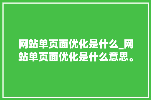 网站单页面优化是什么_网站单页面优化是什么意思。 SEO关键词 网站单页面优化是什么_网站单页面优化是什么意思。 网站单页面优化是什么_网站单页面优化是什么意思。 SEO关键词