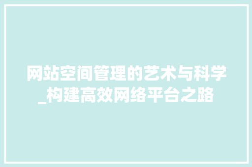 网站空间管理的艺术与科学_构建高效网络平台之路