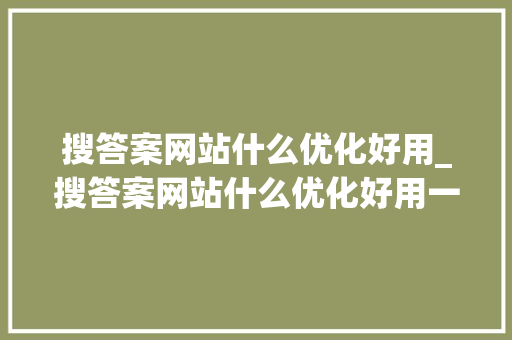 搜答案网站什么优化好用_搜答案网站什么优化好用一点。 搜答案网站什么优化好用_搜答案网站什么优化好用一点。 百度SEO