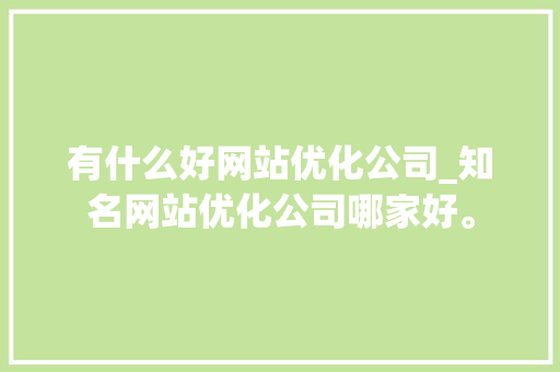 有什么好网站优化公司_知名网站优化公司哪家好。 神马SEO 有什么好网站优化公司_知名网站优化公司哪家好。 有什么好网站优化公司_知名网站优化公司哪家好。 神马SEO