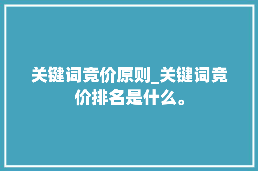 关键词竞价原则_关键词竞价排名是什么。 关键词竞价原则_关键词竞价排名是什么。 SEO关键词