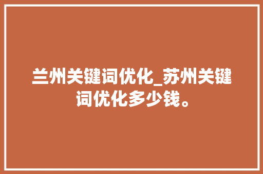 兰州关键词优化_苏州关键词优化多少钱。 兰州关键词优化_苏州关键词优化多少钱。 SEO关键词