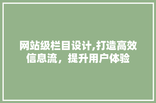 网站级栏目设计,打造高效信息流，提升用户体验 网站级栏目设计,打造高效信息流，提升用户体验 SEO关键词
