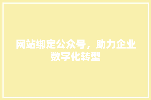 网站绑定公众号，助力企业数字化转型 网站绑定公众号，助力企业数字化转型 SEO关键词