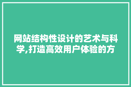 网站结构性设计的艺术与科学,打造高效用户体验的方法