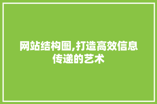 网站结构图,打造高效信息传递的艺术