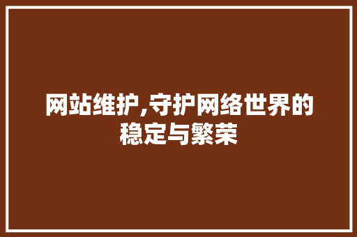 网站维护,守护网络世界的稳定与繁荣
