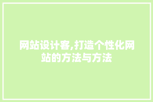 网站设计客,打造个性化网站的方法与方法 网站设计客,打造个性化网站的方法与方法 网站建设公司