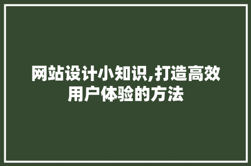 网站设计小知识,打造高效用户体验的方法 网站设计小知识,打造高效用户体验的方法 神马SEO
