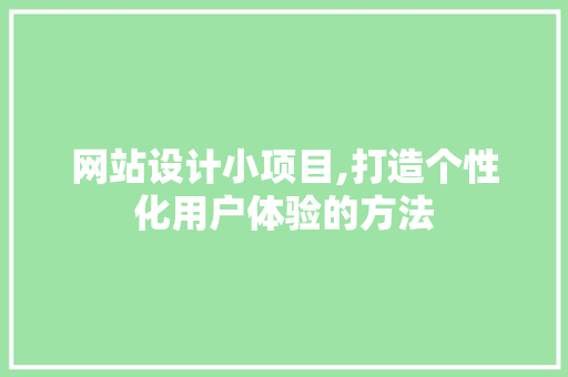 网站设计小项目,打造个性化用户体验的方法