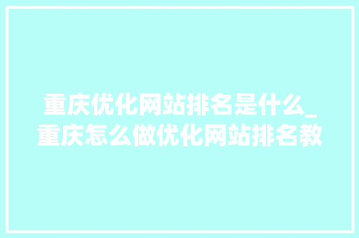 重庆优化网站排名是什么_重庆怎么做优化网站排名教程。 SEO关键词 重庆优化网站排名是什么_重庆怎么做优化网站排名教程。 重庆优化网站排名是什么_重庆怎么做优化网站排名教程。 SEO关键词