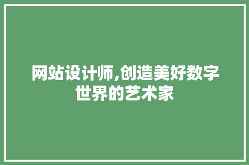 网站设计师,创造美好数字世界的艺术家
