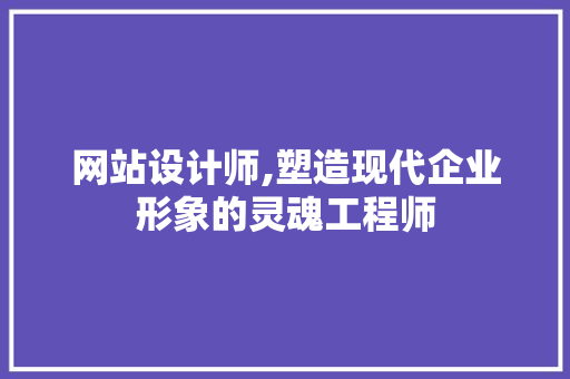 网站设计师,塑造现代企业形象的灵魂工程师