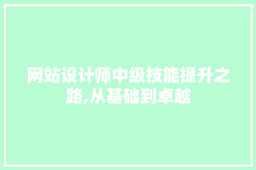 网站设计师中级技能提升之路,从基础到卓越 网站设计师中级技能提升之路,从基础到卓越 搜狗SEO