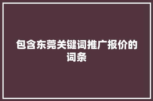 包含东莞关键词推广报价的词条 包含东莞关键词推广报价的词条 SEO关键词