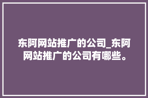 东阿网站推广的公司_东阿网站推广的公司有哪些。 东阿网站推广的公司_东阿网站推广的公司有哪些。 网站建设公司