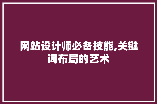 网站设计师必备技能,关键词布局的艺术 网站设计师必备技能,关键词布局的艺术 神马SEO