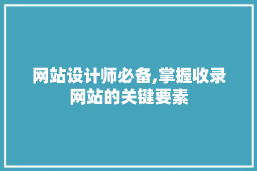 网站设计师必备,掌握收录网站的关键要素