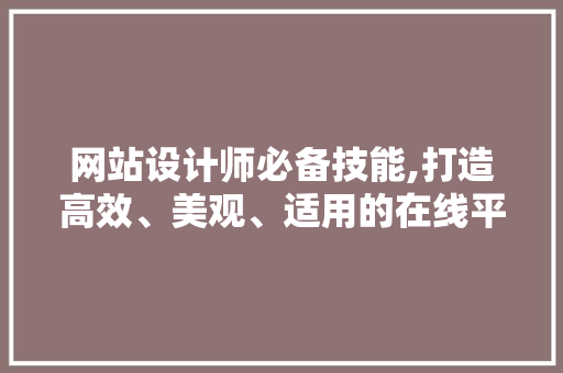 网站设计师必备技能,打造高效、美观、适用的在线平台 网站设计师必备技能,打造高效、美观、适用的在线平台 搜狗SEO