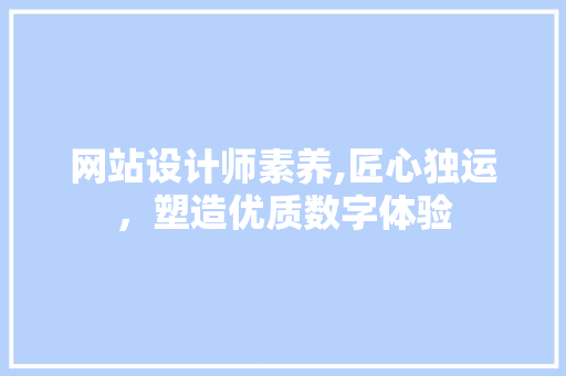 网站设计师素养,匠心独运，塑造优质数字体验