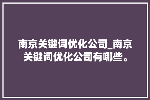 南京关键词优化公司_南京关键词优化公司有哪些。