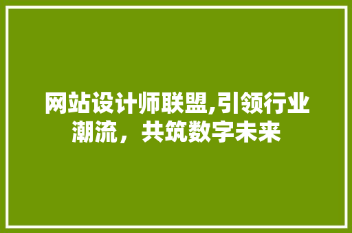 网站设计师联盟,引领行业潮流，共筑数字未来 网站设计师联盟,引领行业潮流，共筑数字未来 百度SEO