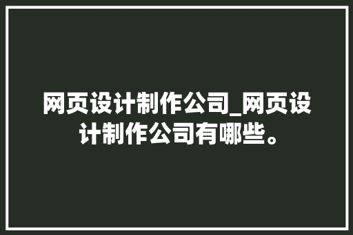 网页设计制作公司_网页设计制作公司有哪些。 网页设计制作公司_网页设计制作公司有哪些。 网站建设公司