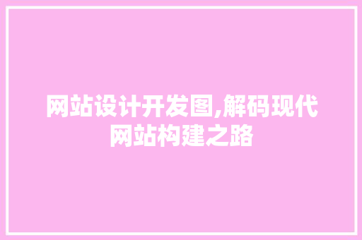 网站设计开发图,解码现代网站构建之路