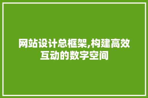 网站设计总框架,构建高效互动的数字空间