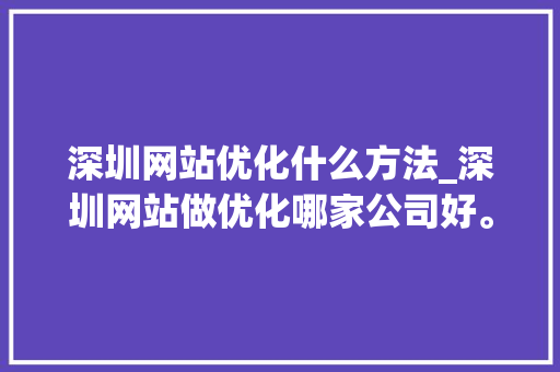 深圳网站优化什么方法_深圳网站做优化哪家公司好。 深圳网站优化什么方法_深圳网站做优化哪家公司好。 网站建设公司