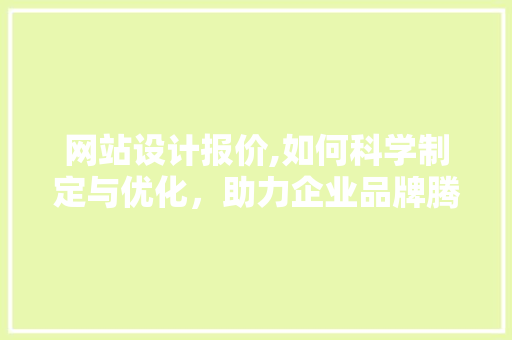 网站设计报价,如何科学制定与优化，助力企业品牌腾飞 网站设计报价,如何科学制定与优化，助力企业品牌腾飞 神马SEO