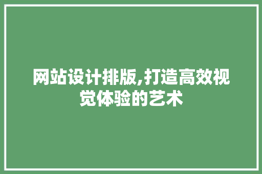 网站设计排版,打造高效视觉体验的艺术