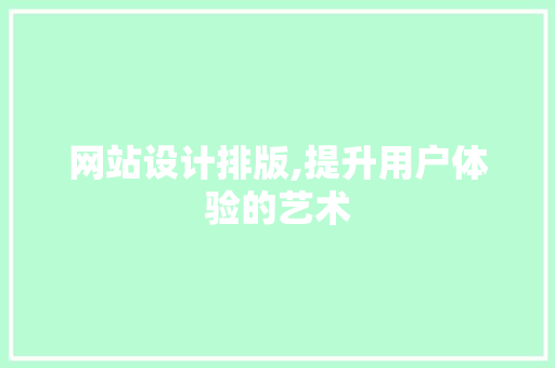 网站设计排版,提升用户体验的艺术