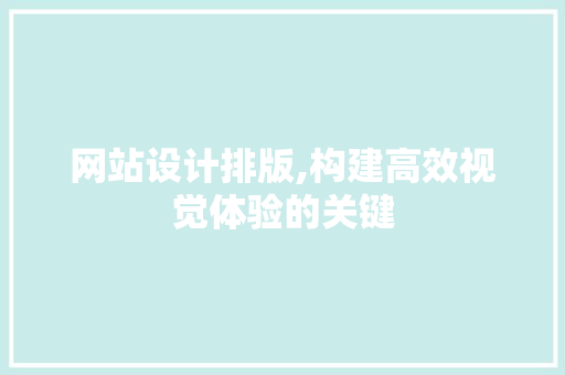 网站设计排版,构建高效视觉体验的关键