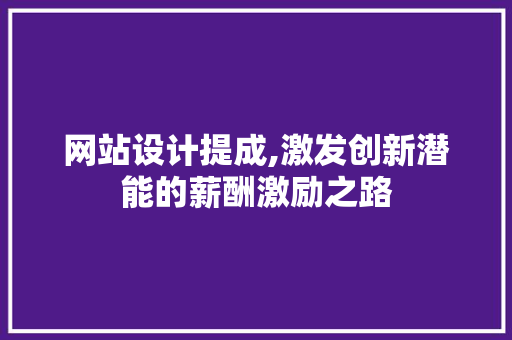 网站设计提成,激发创新潜能的薪酬激励之路