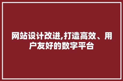 网站设计改进,打造高效、用户友好的数字平台