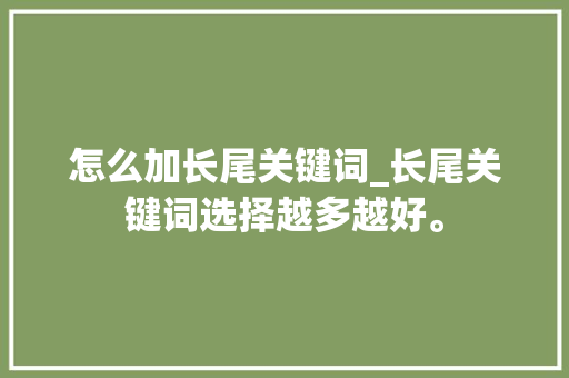 怎么加长尾关键词_长尾关键词选择越多越好。 怎么加长尾关键词_长尾关键词选择越多越好。 SEO关键词