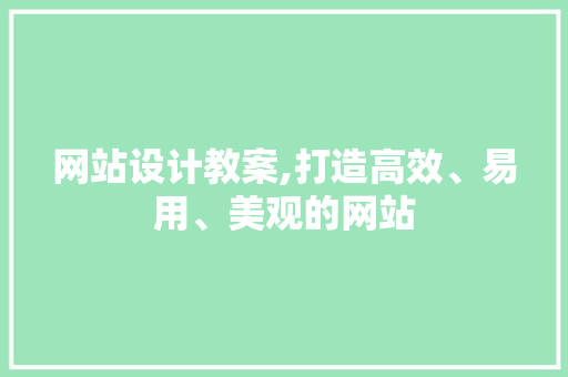 网站设计教案,打造高效、易用、美观的网站