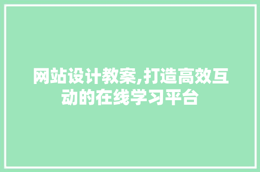 网站设计教案,打造高效互动的在线学习平台