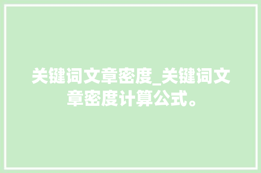 关键词文章密度_关键词文章密度计算公式。 SEO关键词 关键词文章密度_关键词文章密度计算公式。 关键词文章密度_关键词文章密度计算公式。 SEO关键词
