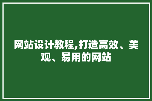 网站设计教程,打造高效、美观、易用的网站 网站设计教程,打造高效、美观、易用的网站 必应SEO