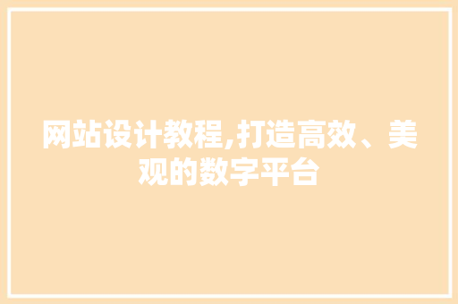 网站设计教程,打造高效、美观的数字平台 网站设计教程,打造高效、美观的数字平台 必应SEO