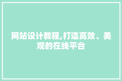 网站设计教程,打造高效、美观的在线平台 网站设计教程,打造高效、美观的在线平台 百度SEO