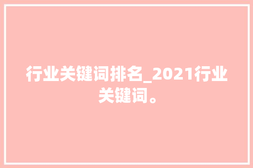 行业关键词排名_2021行业关键词。 行业关键词排名_2021行业关键词。 SEO关键词