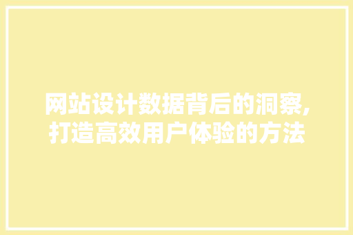 网站设计数据背后的洞察,打造高效用户体验的方法