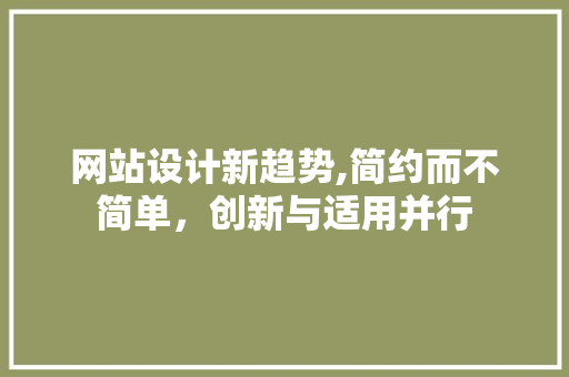 网站设计新趋势,简约而不简单，创新与适用并行